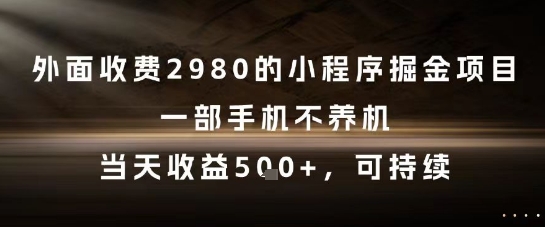 外面收费2980的小程序掘金项目，一部手机不养机，当天收益5张+，可持续【揭秘】 - 网赚副业资源网-网赚副业资源网