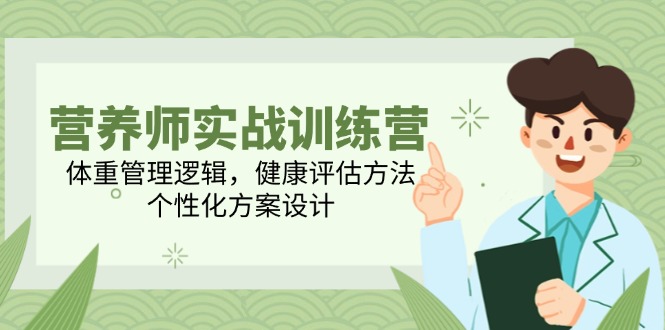 （14908期）营养师实战训练营，体重管理逻辑，健康评估方法，个性化方案设计 - 网赚副业资源网-网赚副业资源网
