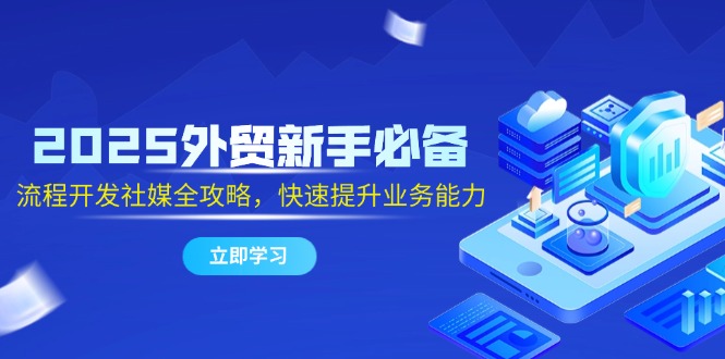 （14829期）2025外贸新手必备，流程开发社媒全攻略，快速提升业务能力 - 网赚副业资源网-网赚副业资源网