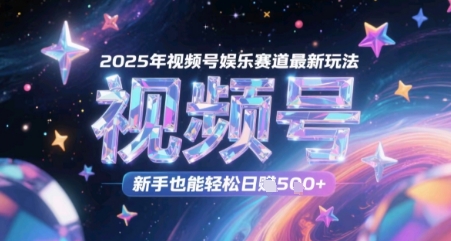 2025年视频号娱乐赛道最新玩法，新手也能轻松日入几张 - 网赚副业资源网-网赚副业资源网
