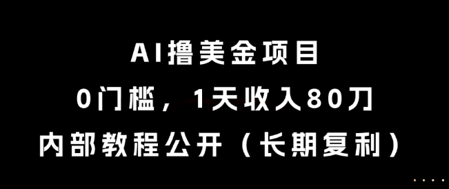AI撸美金项目，0门槛，1天收入80刀，内部教程公开（长期复利）【揭秘】 - 网赚副业资源网-网赚副业资源网