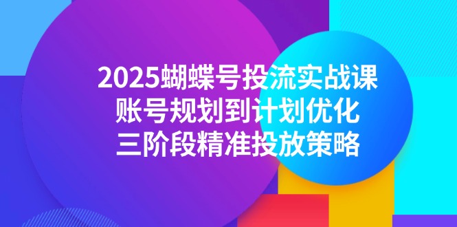 （14987期）2025蝴蝶号投流实战课，账号规划到计划优化，三阶段精准投放策略 - 网赚副业资源网-网赚副业资源网