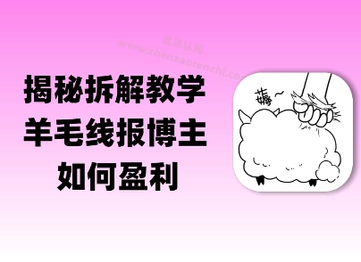 揭秘羊毛-线报博主是如何盈利的？(模式复刻教程) - 网赚副业资源网-网赚副业资源网