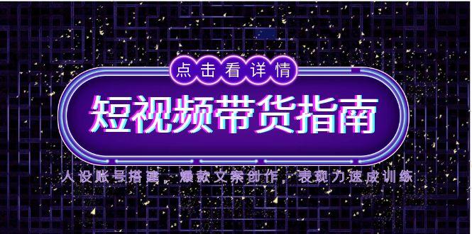 （14912期）2025短视频带货指南，人设账号搭建，爆款文案创作，表现力速成训练 - 网赚副业资源网-网赚副业资源网