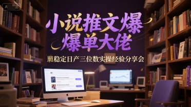 小说推文爆单大佬稳定日产三位数实操经验分享会 - 网赚副业资源网-网赚副业资源网