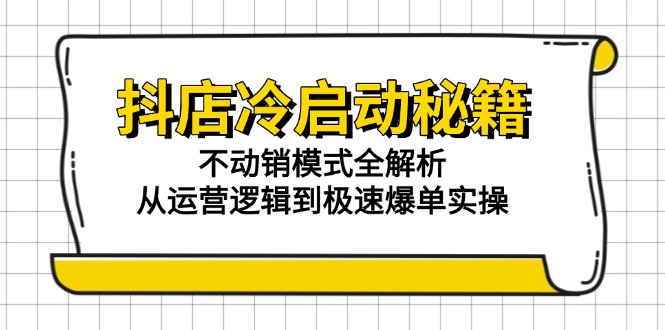 （15001期）抖店冷启动秘籍：不动销模式全解析，从运营逻辑到极速爆单实操 - 网赚副业资源网-网赚副业资源网