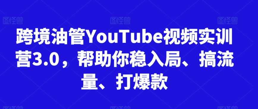 跨境油管YouTube视频实训营3.0，帮助你稳入局、搞流量、打爆款（更新2025） - 网赚副业资源网-网赚副业资源网