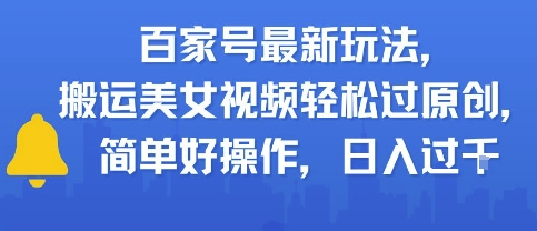 百家号最新玩法，搬运美女视频轻松过原创，简单好操作，日入多张 - 网赚副业资源网-网赚副业资源网