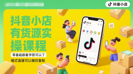 抖音小店有货源实操课程，零基础跟着学就可以了，模式直接可以模仿复制(更新6月) - 网赚副业资源网-网赚副业资源网