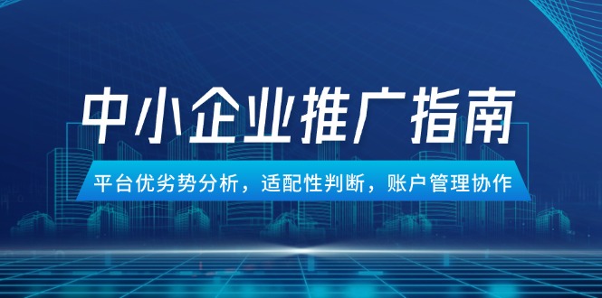 （14910期）中小企业竞价推广指南，平台优劣势分析，适配性判断，账户管理协作 - 网赚副业资源网-网赚副业资源网