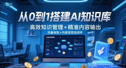 从0到1搭建AI知识库，高效知识管理+精准内容输出，流量收割+内容变现双闭环 - 网赚副业资源网-网赚副业资源网