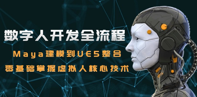 （15029期）数字人开发全流程：Maya建模到UE5整合，零基础掌握虚拟人核心技术 - 网赚副业资源网-网赚副业资源网