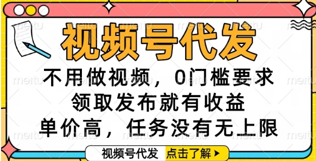 视频号代发，不用做视频，0门槛要求，领取发布就有收益，单价高，任务没有无上限【揭秘】 - 网赚副业资源网-网赚副业资源网