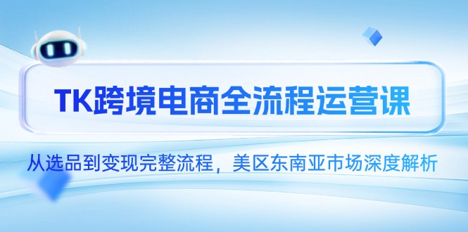 （14929期）TK跨境电商全流程运营课，从选品到变现完整流程，美区东南亚市场深度解析 - 网赚副业资源网-网赚副业资源网