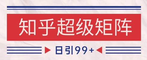 知乎超级矩阵玩法引流高质量精准粉SEO覆盖，日变现1k+【揭秘】 - 网赚副业资源网-网赚副业资源网