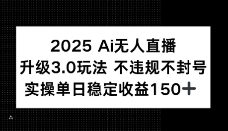 2025AI无人直播升级3.0玩法，不违规 不封号，单日稳定收益150+ - 网赚副业资源网-网赚副业资源网