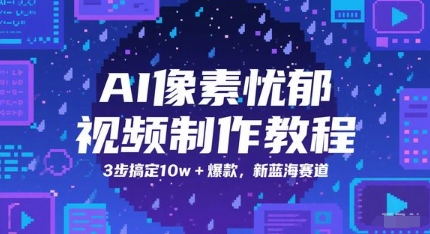 AI像素忧郁视频制作教程，3步搞定10w+爆款，新蓝海赛道 - 网赚副业资源网-网赚副业资源网