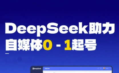 DeepSeek赋能自媒体0-1起号，从AI工具实操到变现 - 网赚副业资源网-网赚副业资源网