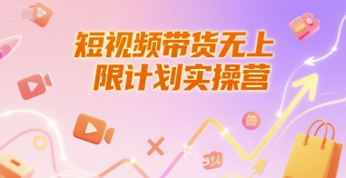 短视频带货无上限计划实操营，新人短视频带货工具流养号破播文案运营篇课程 - 网赚副业资源网-网赚副业资源网