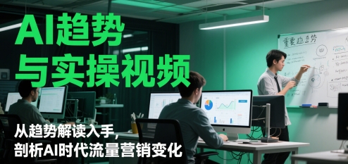 AI趋势与实操视频，从趋势解读入手，剖析AI时代流量营销变化 - 网赚副业资源网-网赚副业资源网