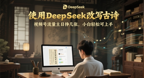 使用DeepSeek改写古诗，视频号流量主日挣几张，小白轻松可上手 - 网赚副业资源网-网赚副业资源网