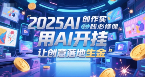 2025AI创作实践必修课，用AI开挂，让创意落地生金 - 网赚副业资源网-网赚副业资源网
