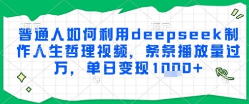 普通人如何利用deepseek制作人生哲理视频，条条播放量过W，单日变现多张 - 网赚副业资源网-网赚副业资源网