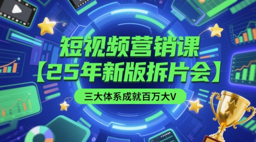 短视频营销课【25年新版拆片会】三大体系成就百万大V，包含正课、拆片会、手把手教学直播课等 - 网赚副业资源网-网赚副业资源网
