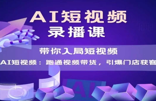 AI短视频爆款，带你入局短视频，跑通视频带货，引爆门店获客 - 网赚副业资源网-网赚副业资源网