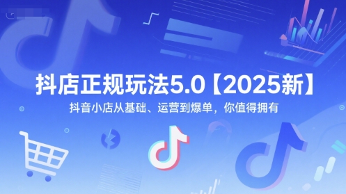 抖店正规玩法5.0【2025新】抖音小店从基础、运营到爆单，你值得拥有 - 网赚副业资源网-网赚副业资源网