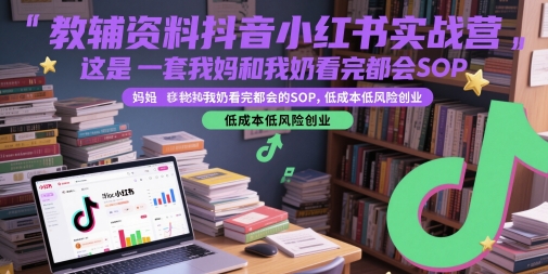 教辅资料抖音小红书实战营，这是一套我妈和我奶看完都会的SOP，低成本低风险创业 - 网赚副业资源网-网赚副业资源网