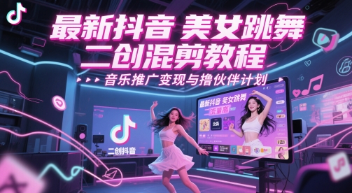 最新抖音美女跳舞二创混剪教程，流量高，音乐推广变现与撸伙伴计划 - 网赚副业资源网-网赚副业资源网