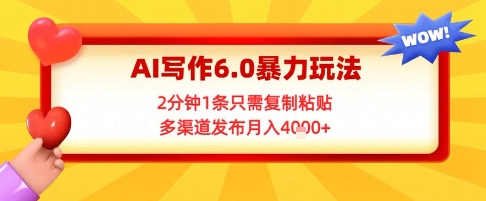 AI写作6.0暴力玩法，2分钟1条只需复制粘贴，多渠道发布月入4k+ - 网赚副业资源网-网赚副业资源网