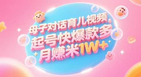 AI生成母子对话育儿类视频，起号快爆款多，小白宝妈轻松学，多渠道变现，月入1W+ - 网赚副业资源网-网赚副业资源网