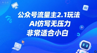 公众号流量主2.1玩法，AI仿写无压力，非常适合小白 - 网赚副业资源网-网赚副业资源网