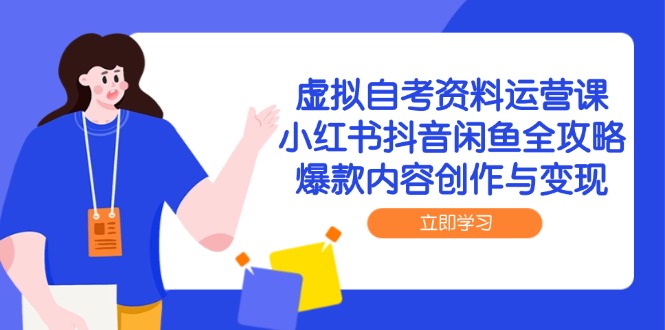 （14938期）虚拟自考资料运营课，小红书抖音闲鱼全攻略，爆款内容创作与变现 - 网赚副业资源网-网赚副业资源网