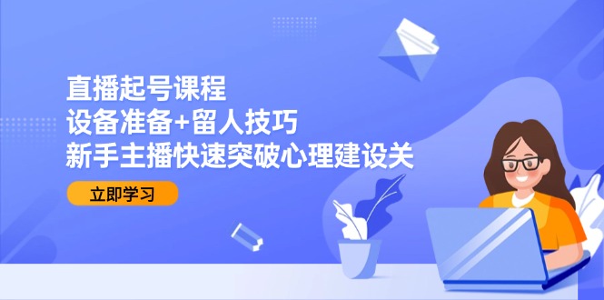 （15056期）直播起号课程：设备准备+留人技巧，新手主播快速突破心理建设关 - 网赚副业资源网-网赚副业资源网