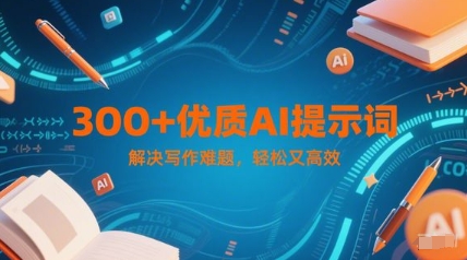 300+优质AI提示词，解决写作难题，轻松又高效 - 网赚副业资源网-网赚副业资源网