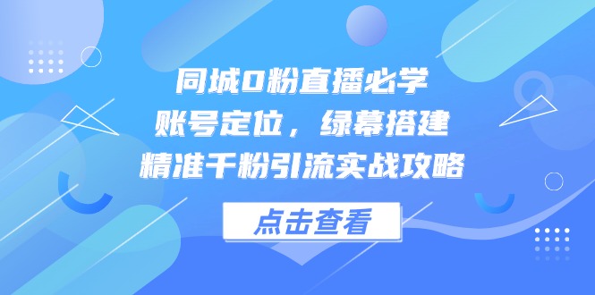（14827期）同城0粉直播必学，账号定位，绿幕搭建，精准千粉引流实战攻略 - 网赚副业资源网-网赚副业资源网