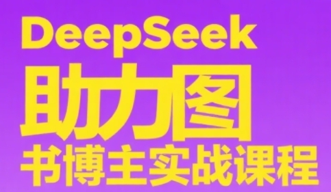 DeepSeek助力图书博主实战课，从0到1搭建账号、爆款选品逻辑、多维度内容制作技巧 - 网赚副业资源网-网赚副业资源网