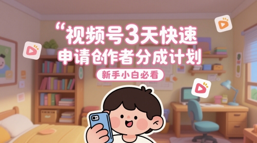 视频号3天快速申请创作者分成计划，新手小白必看 - 网赚副业资源网-网赚副业资源网