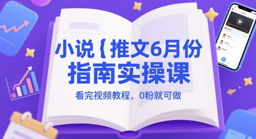 小说推文6月份指南实操课，看完视频教程，0粉就可做 - 网赚副业资源网-网赚副业资源网
