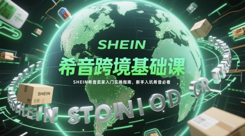 希音跨境基础课，SHEIN希音卖家入门实操指南，新手入坑希音必看 - 网赚副业资源网-网赚副业资源网