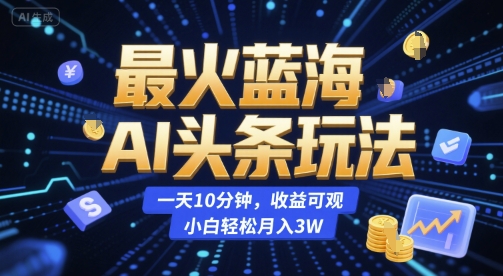 最火蓝海AI头条玩法，一天10分钟，收益可观，小白轻松月入3W【揭秘】 - 网赚副业资源网-网赚副业资源网
