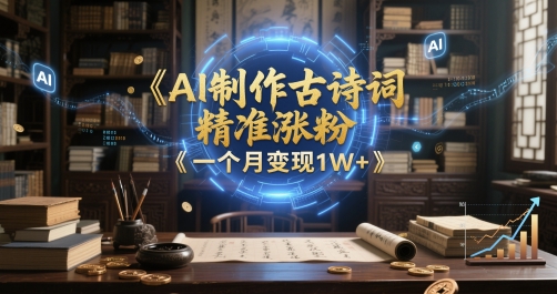 AI制作古诗词，精准涨粉，多重变现，一个月变现1W+ - 网赚副业资源网-网赚副业资源网
