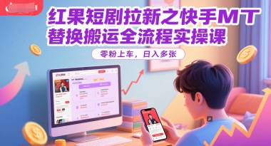 红果短剧拉新之快手MT替换搬运全流程实操课，零粉上车，日入多张 - 网赚副业资源网-网赚副业资源网