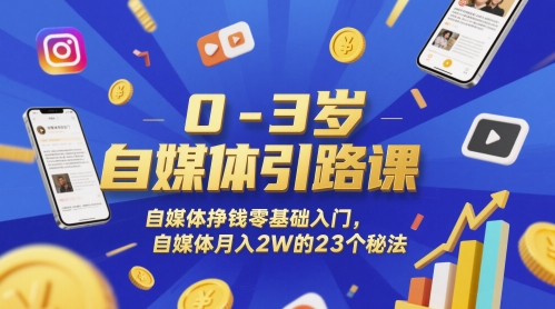0-3岁自媒体引路课，自媒体挣钱零基础入门，自媒体月入2W的23个秘法 - 网赚副业资源网-网赚副业资源网