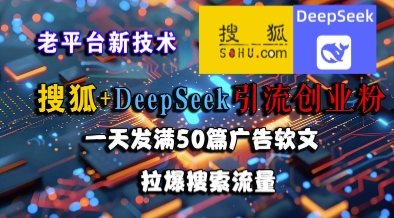 搜狐+DeepSeek引流创业粉，老平台新技术，一天发满50篇广告软文，拉爆搜索流量 - 网赚副业资源网-网赚副业资源网