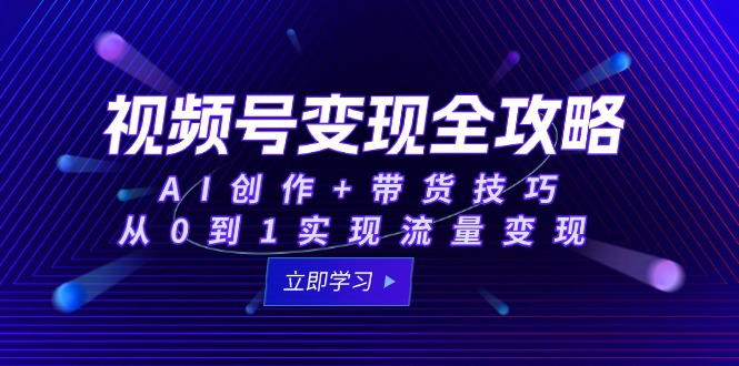 （15007期）视频号变现全攻略：AI创作+带货技巧，从0到1实现流量变现 - 网赚副业资源网-网赚副业资源网