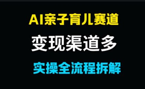 AI亲子育儿赛道，变现渠道多，起号快 - 网赚副业资源网-网赚副业资源网